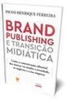 Brand Publishing e Transição Midiática - Como a Comunic. Editorial das Marcas vai Mudar a Sociedade - ROBECCA EDITORA