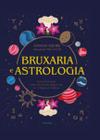 Bruxaria e Astrologia: Guia Prático para Entrar em Sintonia Mágica com os 12 Signos do Zodíaco