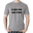 Camiseta Algodão Eu sinto fome, todo o tempo - Foca na Moda