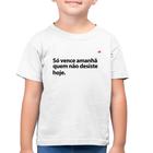 Camiseta Algodão Infantil Só vence amanhã quem não desiste hoje - Foca na Moda