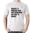 Camiseta Algodão Quanto é o ingresso para esse showzinho que você tá dando - Foca na Moda