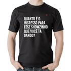 Camiseta Algodão Quanto é o ingresso para esse showzinho que você tá dando - Foca na Moda