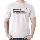 Camiseta Algodão Quem não faz acontecer, vê acontecendo - Foca na Moda