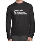 Camiseta Algodão Quem não faz acontecer, vê acontecendo Manga Longa - Foca na Moda