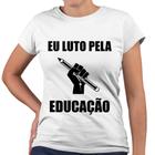 Camiseta Baby Look Eu Luto Pela Educação Professora