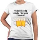 Camiseta Baby Look Troco Gente Chata Por Uma Cerveja