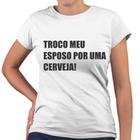 Camiseta Baby Look Troco Meu Esposo Por Uma Cerveja