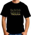 Camiseta engraçada - Que dia lindo pra deixar de ser Trouxa