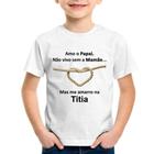 Camiseta Infantil Amo o Papai, Não vivo sem a Mamãe mas me amarro na Titia - Foca na Moda