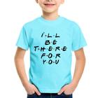 Camiseta Infantil I'll be there for you - Foca na Moda