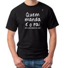 Camiseta masc. quem manda é o pai, até a mãe chegar em casa!