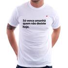 Camiseta Só vence amanhã quem não desiste hoje - Foca na Moda