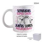 Caneca 325ml Amigas Separadas Somos Chatas, Juntas Somos