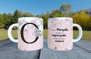 Caneca de Ceramica - Letra O - Voce e perfeita porque e imperfeita e linda porque e única