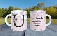 Caneca de Ceramica - Letra U - Voce e perfeita porque e imperfeita e linda porque e única