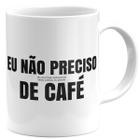 Caneca eu não preciso de café divertida engraçada presente