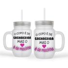 Caneca Mason Drink O Copo é de Cachaceira Mais o Coração e de Mocinha