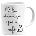 Caneca o dia só começa depois o café presente pronta entrega - Mago das Camisas