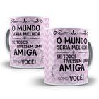 Caneca o mundo seria melhor se todos tivessem um amiga - Mago das Camisas