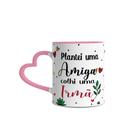 Caneca Plantei Uma Amiga Colhi Uma Irmã