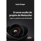 Cerne Oculto do Projeto de Nietzsche, O - Logos vs. Pathos no Ato de Filosofar - EDITORA IDEIAS E LETRAS