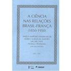 Ciência nas Relações Brasil - França 1850 - 1950