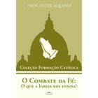 Coleção Formação Católica - O Combate da Fé: O que a Igreja nos ensina - Prof. Felipe Aquino