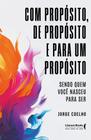 Com Propósito, de Propósito e para Um Propósito: Sendo Quem Você Nasceu para Ser