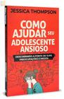 Como Ajudar Seu Adolescente Ansioso Jessica Thompson - Editora Central Gospel