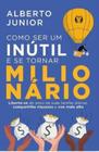 Como Ser Um Inútil E Se Tornar Milionário - Liberte-Se Do Peso De Suas Tarefas Diárias, Compartilhe