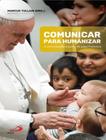 Comunicar Para Humanizar - A Comunicacao A Partir Do Papa Francisco - PAULUS