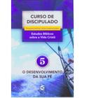 Curso de Discipulado - vol. 5 - O desenvolvimento da sua fé