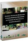 Diretrizes Técnicas de Manejo Para Produção Madeireira Mecanizada em Florestas de Terra Firme na Amazônia Brasileira