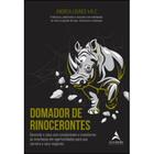 Domador de Rinocerontes - Gerencie o Caos c/Simplicidade e Transforme as Incertezas em Oportunidades
