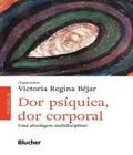Dor Psíquica, Dor Corporal. Uma Abordagem Multidisciplinar - Edgard Blücher