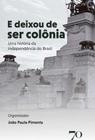 E Deixou de Ser Colônia - Uma História da Independência do Brasil - EDICOES 70