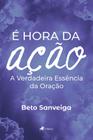 E hora da Acao: A Verdadeira Essência da Oração - Viseu