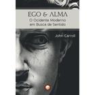 Ego e Alma - o Ocidente Moderno em Busca de Sentido