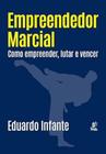 Empreendedor Marcial - Como Empreender, Lutar e Vencer