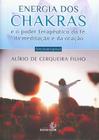Energia dos Chakras - E o Poder Terapêutico da Fé, da Meditação e da Oração -