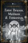 Entre Bruxas, Médiuns e Feiticeiros - Viseu