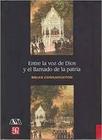 Entre La Voz De Dios Y El Llamado De La Patria Religión, Identidad Y Ciudadanía En México, Siglo Xix