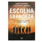 Escolha a Grandeza: 11 Decisões que Exigem Coragem e Força - Gary Chapman