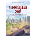 Espiritualidade Cristã no Mundo Secular, A - SANTUARIO