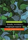 Estado, Territorio E Imaginacao Espacial - Volume - O Caso Da Fundacao Brasil Central - FGV EDITORA