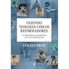 Fazendo teologia com os reformadores - Gerald L. Bray - CULTURA CRISTÃ