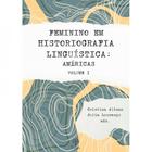Feminino Em Historiografia Linguística: Américas - Vol. 1 - PONTES