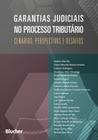 Garantias judiciais no processo tributário: cenários, perspectivas e desafios - Edgard Blücher