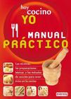 Hoy Cocino Yo Manual Práctico : Las Técnicas, Las Preparaciones Básicas Y Los Métodos De Cocción Para Tener Éxito En La Cocina