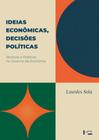 Ideias Econômicas, Decisões Políticas: Técnicos e Políticos no Governo da Economia